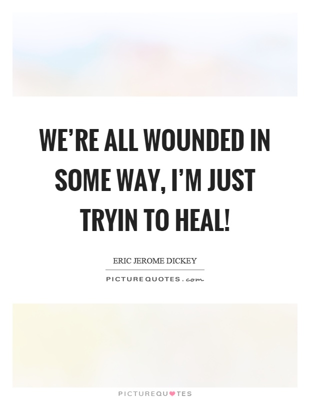 We're all wounded in some way, I'm just tryin to heal! Picture Quote #1