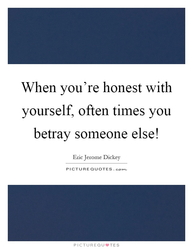 When you're honest with yourself, often times you betray someone else! Picture Quote #1