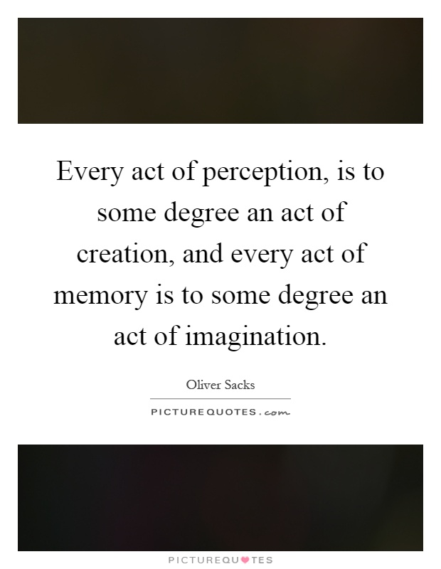 Every act of perception, is to some degree an act of creation, and every act of memory is to some degree an act of imagination Picture Quote #1