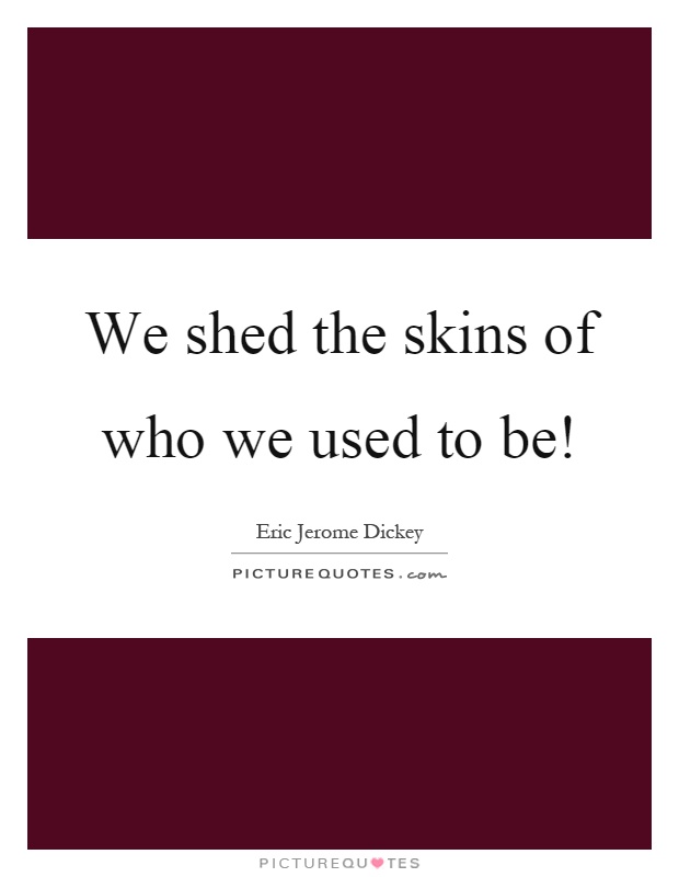 We shed the skins of who we used to be! Picture Quote #1