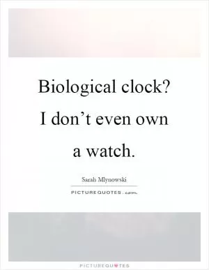 Biological clock? I don’t even own a watch Picture Quote #1