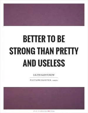 Better to be strong than pretty and useless Picture Quote #1
