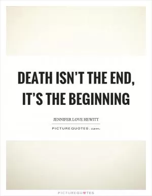 Death isn’t the end, it’s the beginning Picture Quote #1