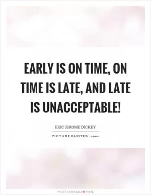 Early is on time, on time is late, and late is unacceptable! Picture Quote #1