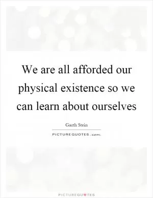 We are all afforded our physical existence so we can learn about ourselves Picture Quote #1