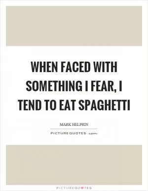 When faced with something I fear, I tend to eat spaghetti Picture Quote #1
