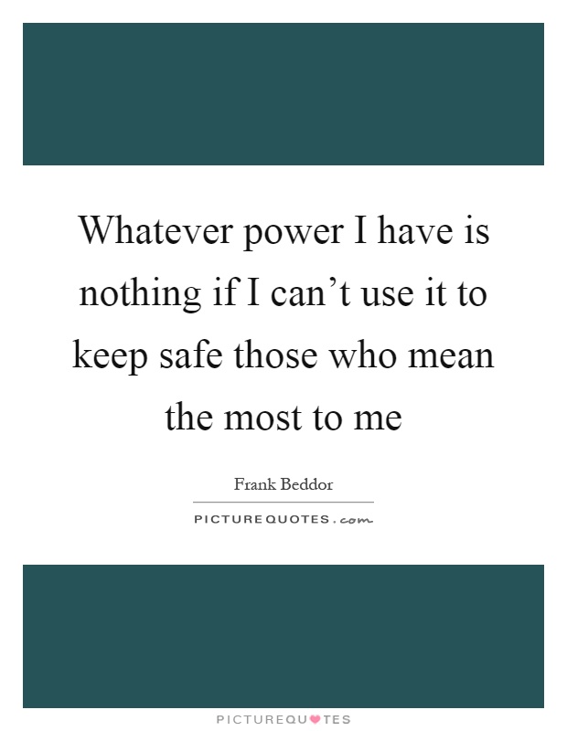 Whatever power I have is nothing if I can't use it to keep safe those who mean the most to me Picture Quote #1