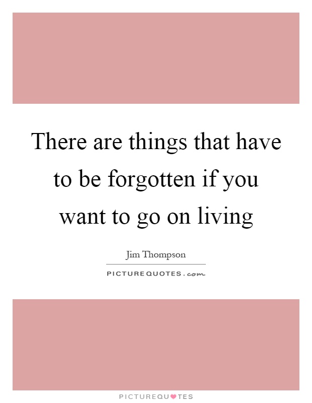 There are things that have to be forgotten if you want to go on living Picture Quote #1