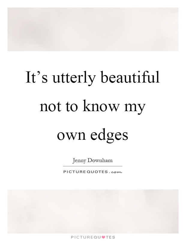 It's utterly beautiful not to know my own edges Picture Quote #1