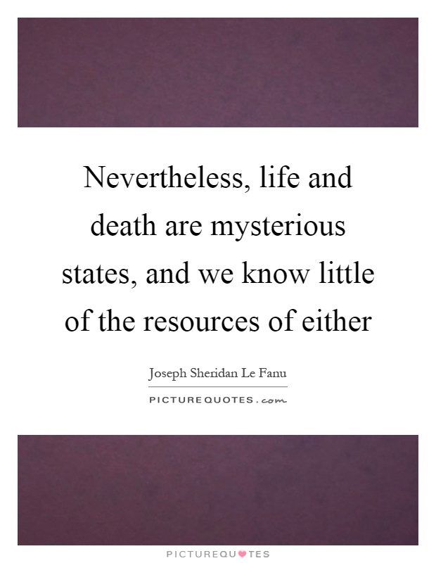 Nevertheless, life and death are mysterious states, and we know little of the resources of either Picture Quote #1