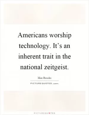 Americans worship technology. It’s an inherent trait in the national zeitgeist Picture Quote #1