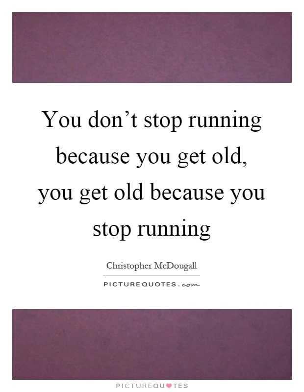You don't stop running because you get old, you get old because you stop running Picture Quote #1