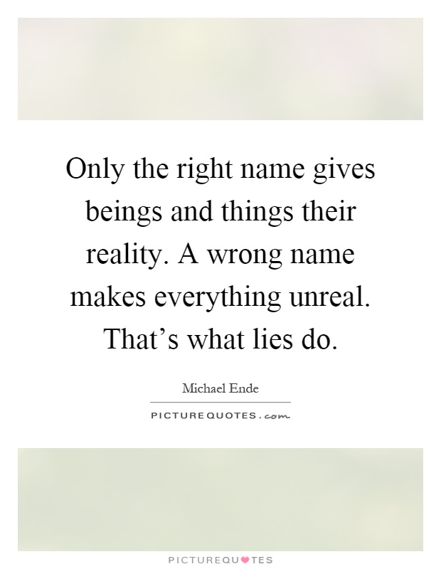 Only the right name gives beings and things their reality. A wrong name makes everything unreal. That's what lies do Picture Quote #1