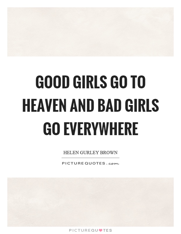 Good girls go to heaven and bad girls go everywhere Picture Quote #1