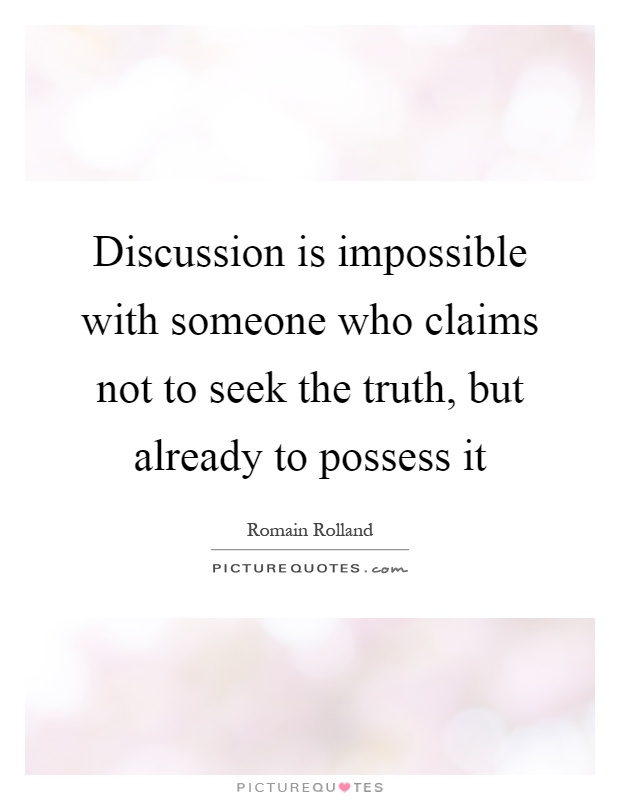 Discussion is impossible with someone who claims not to seek the truth, but already to possess it Picture Quote #1