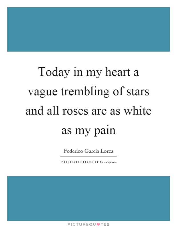 Today in my heart a vague trembling of stars and all roses are as white as my pain Picture Quote #1