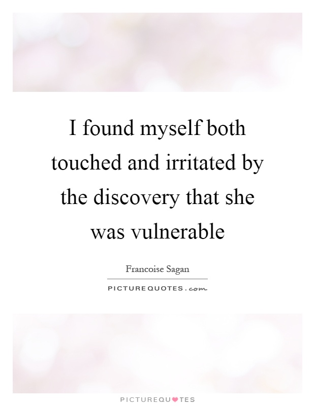 I found myself both touched and irritated by the discovery that she was vulnerable Picture Quote #1