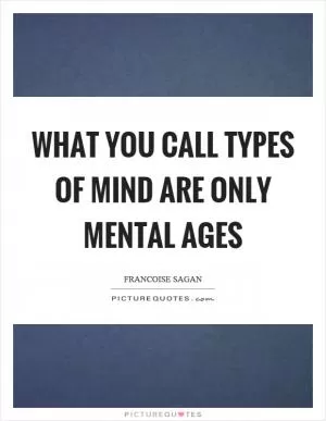 What you call types of mind are only mental ages Picture Quote #1