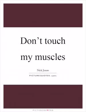Don’t touch my muscles Picture Quote #1