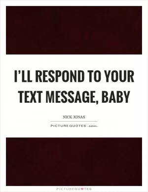I’ll respond to your text message, baby Picture Quote #1