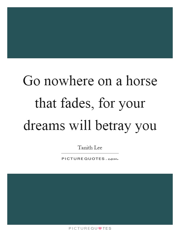 Go nowhere on a horse that fades, for your dreams will betray you Picture Quote #1