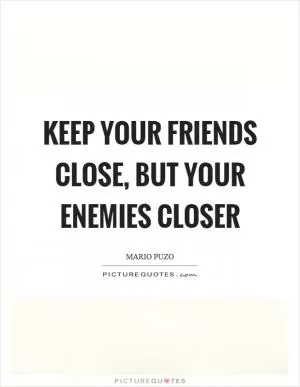 Keep your friends close, but your enemies closer Picture Quote #1