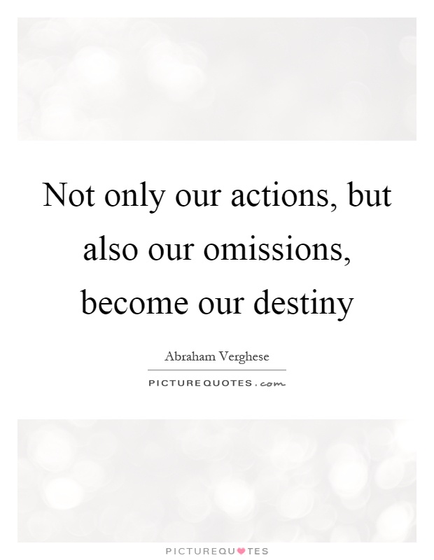 Not only our actions, but also our omissions, become our destiny Picture Quote #1