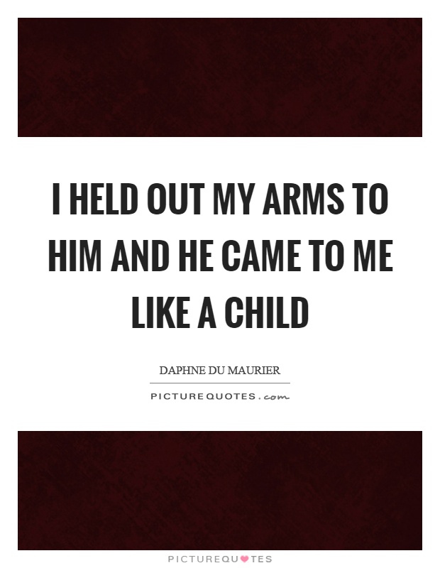 I held out my arms to him and he came to me like a child Picture Quote #1