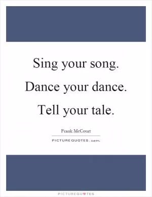 Sing your song. Dance your dance. Tell your tale Picture Quote #1