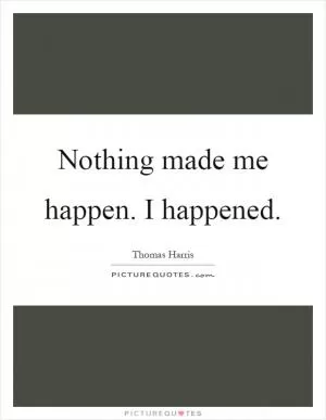 Nothing made me happen. I happened Picture Quote #1