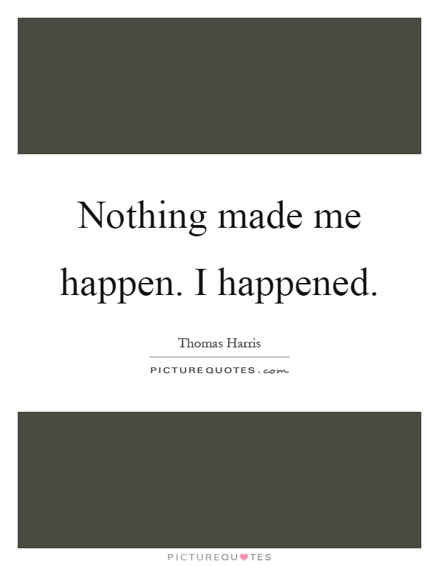 Nothing made me happen. I happened Picture Quote #1