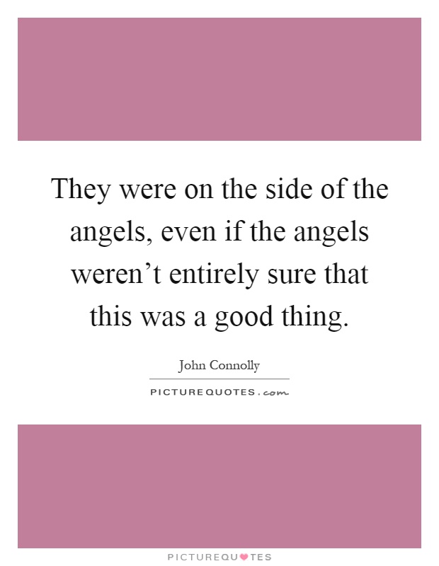 They were on the side of the angels, even if the angels weren't entirely sure that this was a good thing Picture Quote #1