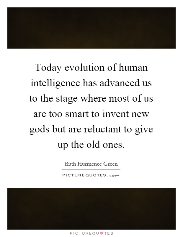 Today evolution of human intelligence has advanced us to the stage where most of us are too smart to invent new gods but are reluctant to give up the old ones Picture Quote #1