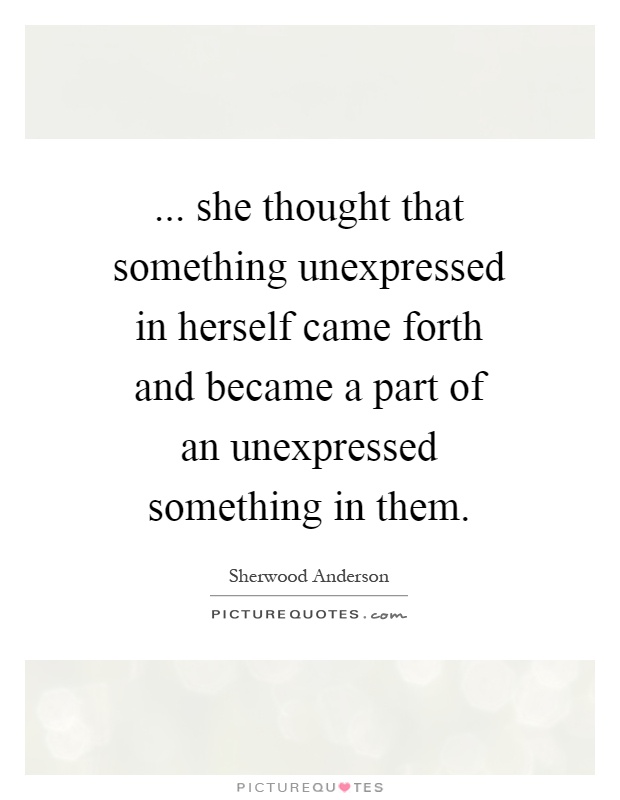 ... she thought that something unexpressed in herself came forth and became a part of an unexpressed something in them Picture Quote #1