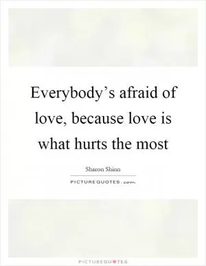 Everybody’s afraid of love, because love is what hurts the most Picture Quote #1