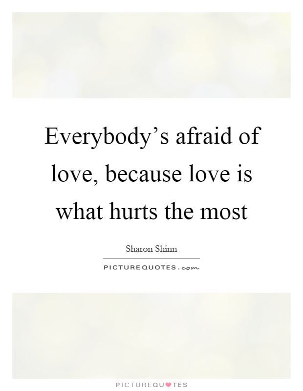 Everybody's afraid of love, because love is what hurts the most Picture Quote #1