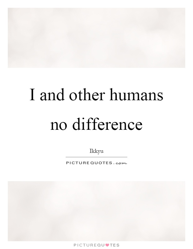 I and other humans no difference Picture Quote #1
