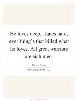 He loves deep... hates hard, ever’thing’s that killed what he loves. All great warriors are sich men Picture Quote #1