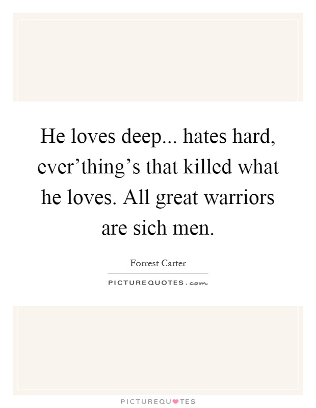 He loves deep... hates hard, ever'thing's that killed what he loves. All great warriors are sich men Picture Quote #1