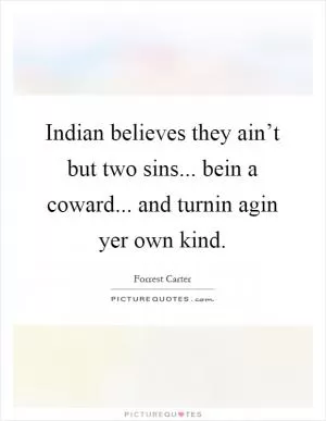 Indian believes they ain’t but two sins... bein a coward... and turnin agin yer own kind Picture Quote #1