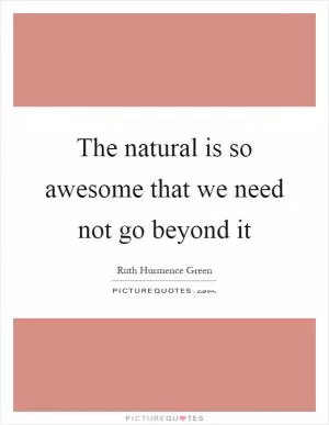 The natural is so awesome that we need not go beyond it Picture Quote #1