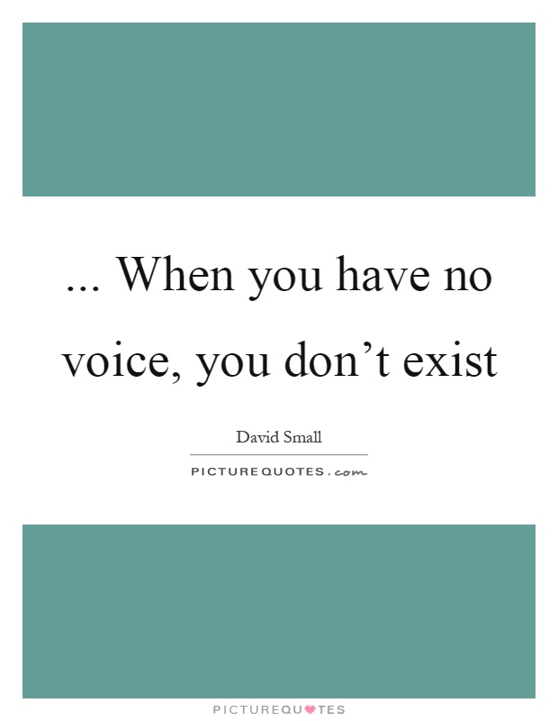 ... When you have no voice, you don't exist Picture Quote #1