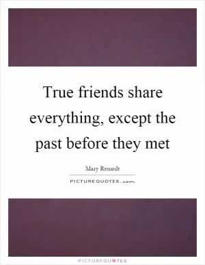 True friends share everything, except the past before they met Picture Quote #1