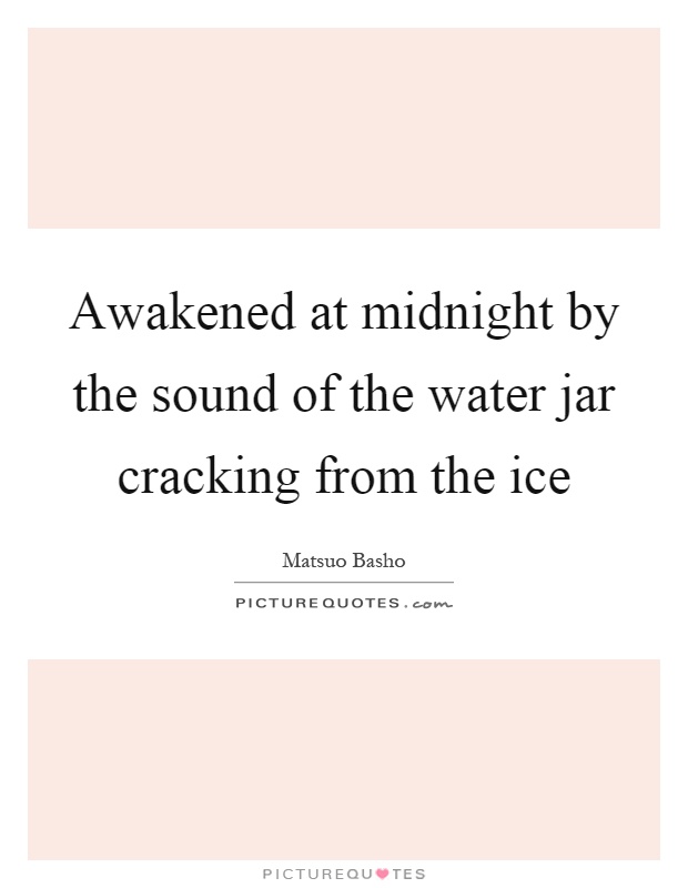 Awakened at midnight by the sound of the water jar cracking from the ice Picture Quote #1