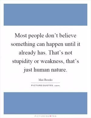 Most people don’t believe something can happen until it already has. That’s not stupidity or weakness, that’s just human nature Picture Quote #1