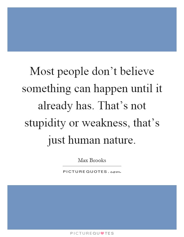 Most people don't believe something can happen until it already has. That's not stupidity or weakness, that's just human nature Picture Quote #1
