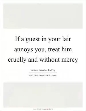 If a guest in your lair annoys you, treat him cruelly and without mercy Picture Quote #1