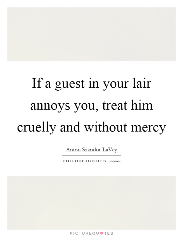 If a guest in your lair annoys you, treat him cruelly and without mercy Picture Quote #1