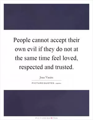 People cannot accept their own evil if they do not at the same time feel loved, respected and trusted Picture Quote #1