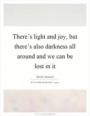 There’s light and joy, but there’s also darkness all around and we can be lost in it Picture Quote #1